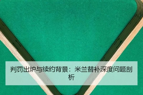 判罚出炉与续约背景：米兰替补深度问题剖析